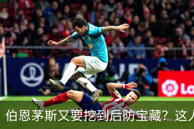 伯恩茅斯又要挖到后防宝藏？这人18岁欧冠破门后又踢世界杯
